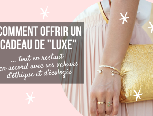 comment offrir un cadeau de luxe tout en restant en accord avec ses valeurs d'écologie et d'éthique ?